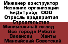 Инженер-конструктор › Название организации ­ БиДиТрэйд, ООО › Отрасль предприятия ­ Строительство › Минимальный оклад ­ 1 - Все города Работа » Вакансии   . Ханты-Мансийский,Советский г.